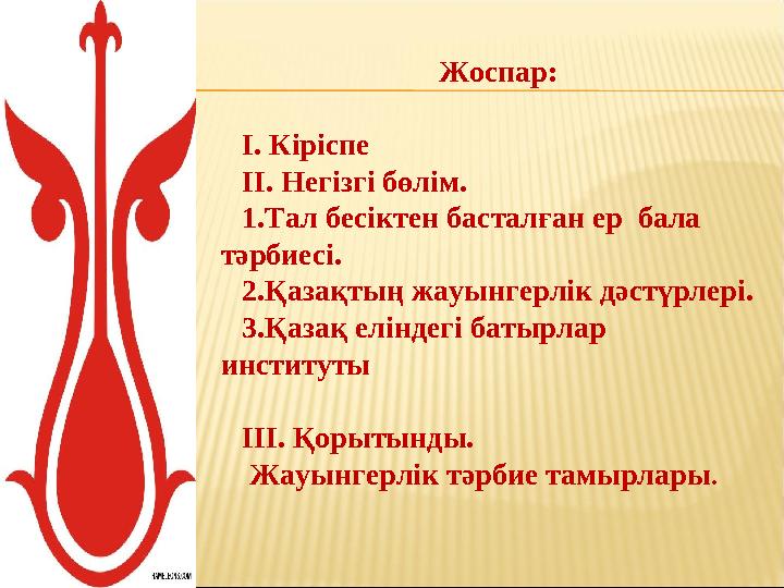 Жоспар: I . Кіріспе II. Негізгі бөлім. 1.Тал бесіктен басталған ер бала тәрбиесі. 2.Қазақтың жауынгерлік дәстүрлері. 3 .Қазақ