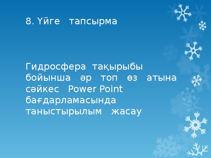 8 . Үйге тапсырма Гидросфера тақырыбы бойынша әр топ өз атына сәйкес Power Point бағдарламасында танысты