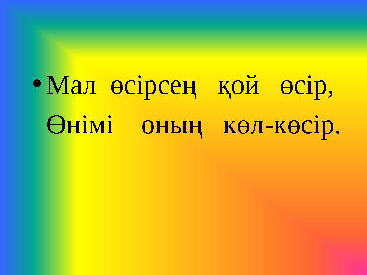 • Мал өсірсең қой өсір, Өнімі оның көл - көсір.