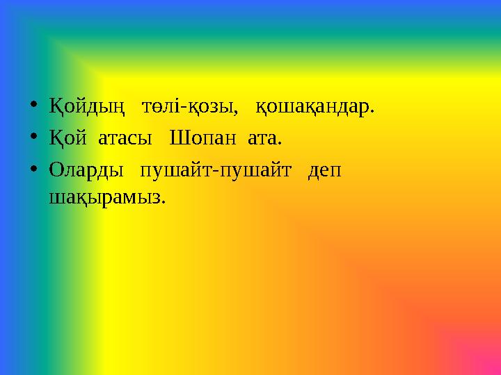 • Қойдың төлі - қозы, қошақандар. • Қой атасы Шопан ата. • Оларды пушайт - пушайт деп шақырамыз.