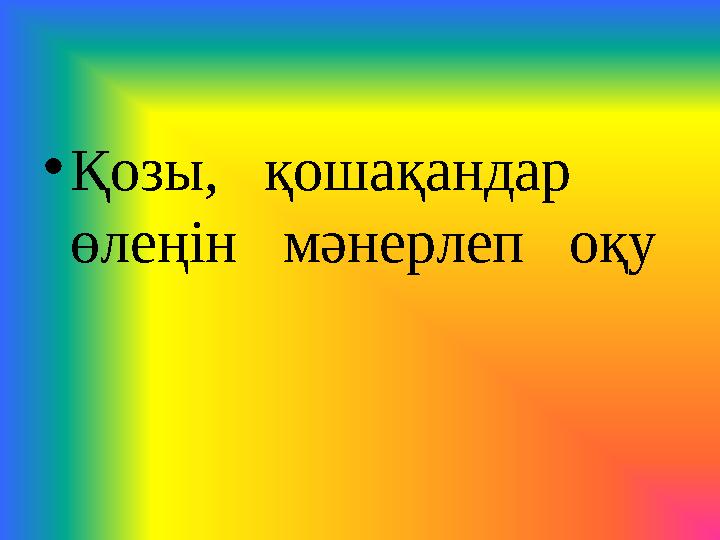 • Қозы, қошақандар өлеңін мәнерлеп оқу