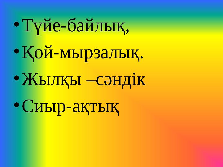 • Түйе - байлық, • Қой - мырзалық. • Жылқы – сәндік • Сиыр - ақтық