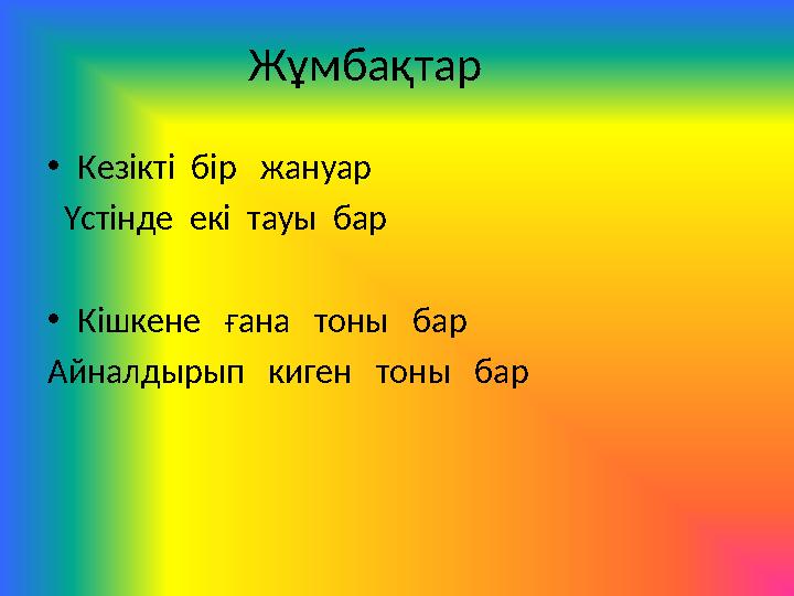 Жұмбақтар • Кезікті бір жануар Үстінде екі тауы бар • Кішкене ғана тоны бар Айналдырып киген тоны бар