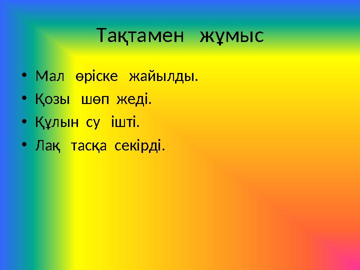 Тақтамен жұмыс • Мал өріске жайылды. • Қозы шөп жеді. • Құлын су ішті. • Лақ тасқа секірді.