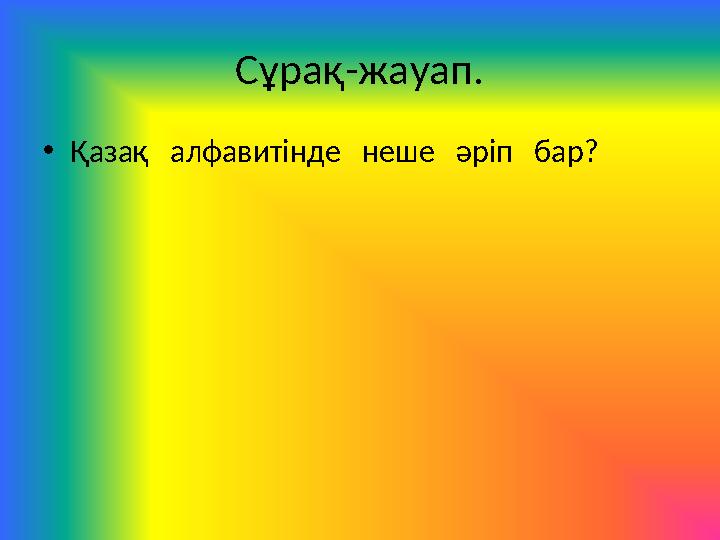 Сұрақ - жауап. • Қазақ алфавитінде неше әріп бар?