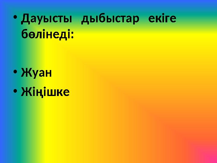 • Дауысты дыбыстар екіге бөлінеді: • Жуан • Жіңішке