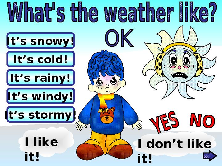 It’s rainy! It’s stormy! It’s cold!It’s snowy! It’s windy! I like it! I don’t like it!