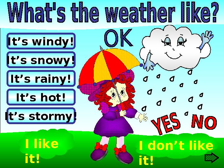 I like it! I don’t like it!It’s hot!It’s windy! It’s rainy!It’s snowy! It’s stormy!