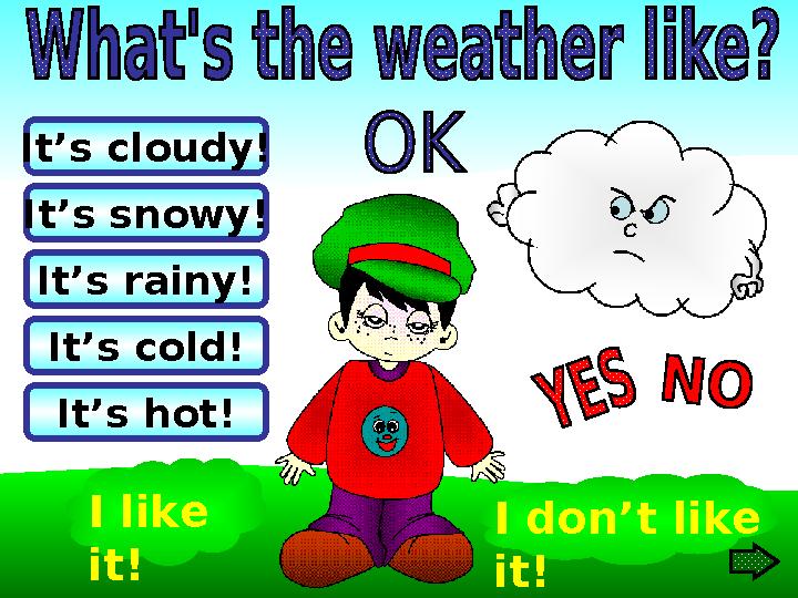 It’s rainy! It’s hot!It’s cloudy! It’s snowy! It’s cold! I like it! I don’t like it!