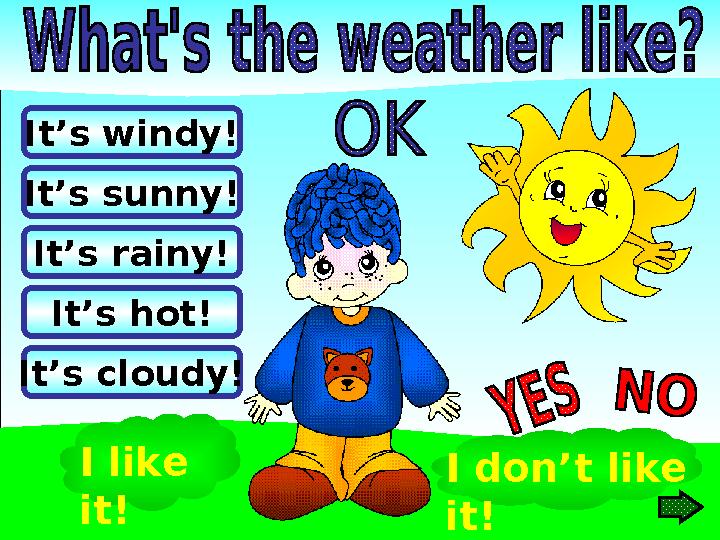 It’s rainy!It’s windy! It’s sunny! It’s hot! It’s cloudy! I like it! I don’t like it!