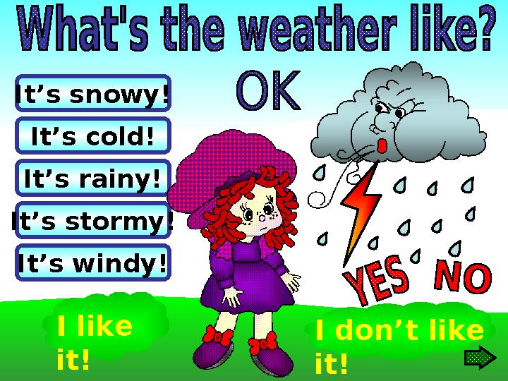It’s rainy! It’s windy!It’s stormy! It’s snowy! It’s cold! I like it! I don’t like it!