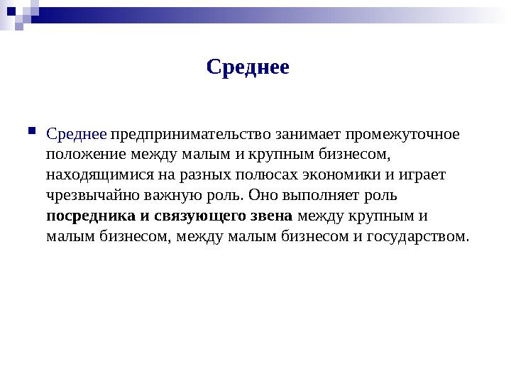 Среднее  Среднее предпринимательство занимает промежуточное положение между малым и крупным бизнесом, находящимися на разных