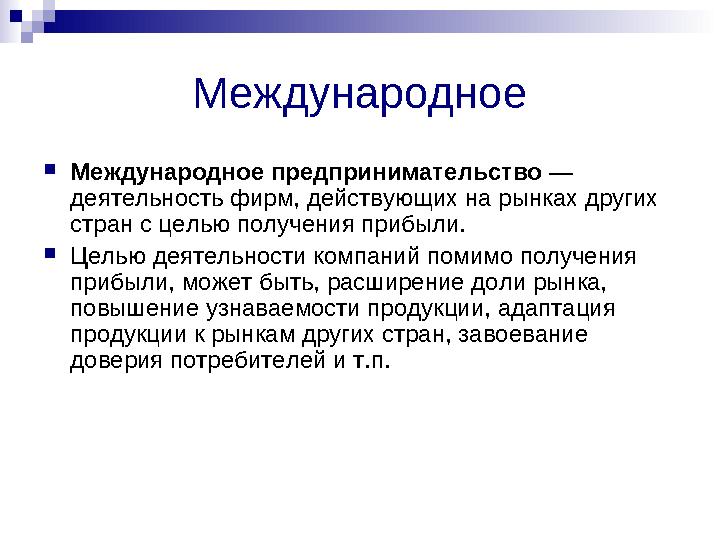 Международное  Международное предпринимательство — деятельность фирм, действующих на рынках других стран с целью получения п