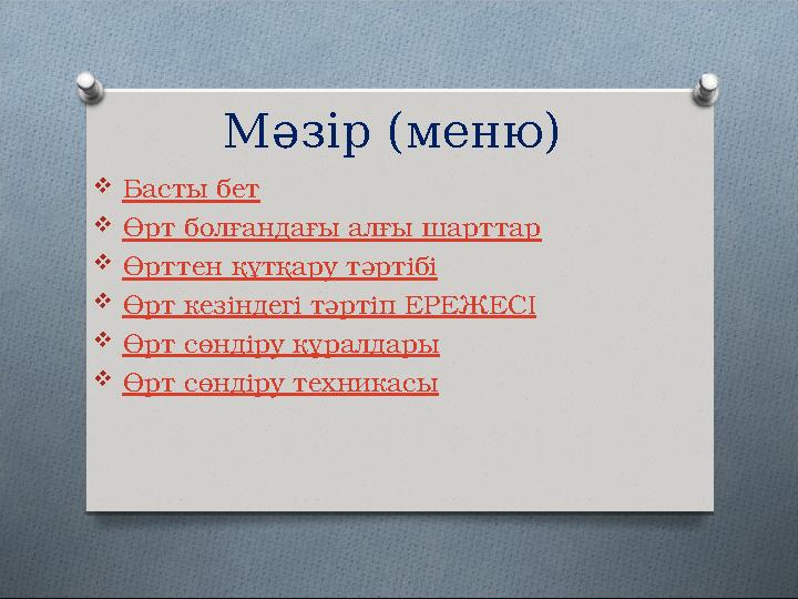 Мәзір (меню)  Басты бет  Өрт болғандағы ал ғы шарттар  Өрттен құтқару тәртібі  Өрт кезіндегі тәртіп ЕРЕЖЕСІ  Өрт сөндіру