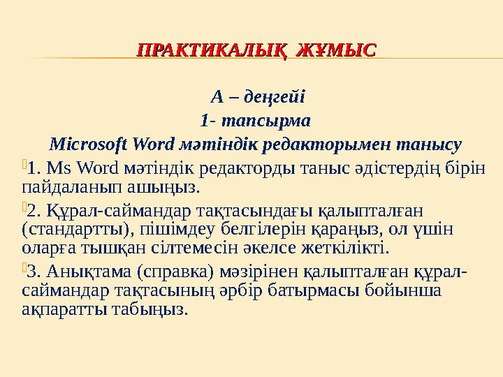 ПРАКТИКАЛЫҚ ЖҰМЫСПРАКТИКАЛЫҚ ЖҰМЫС А – деңгейі 1- тапсырма Microsoft Word мәтіндік редакторымен танысу  1. Ms Word мәтін