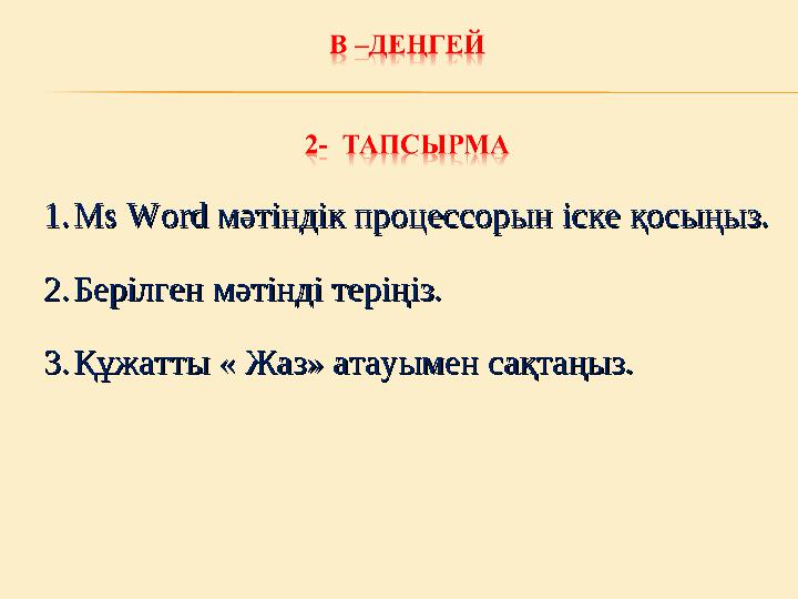 1.1. Ms Word Ms Word мәтіндік процессорын іске қосыңыз.мәтіндік процессорын іске қосыңыз. 2.2. Берілген мәтінді теріңіз.Берілге