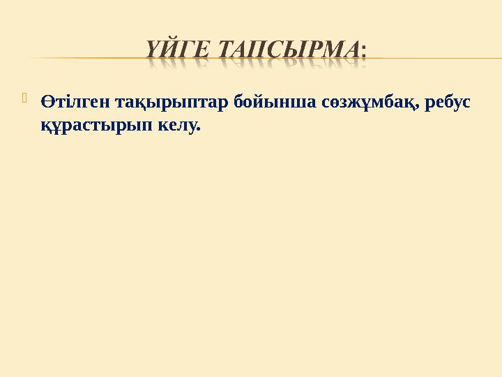  Өтілген тақырыптар бойынша сөзжұмбақ, ребус құрастырып келу.