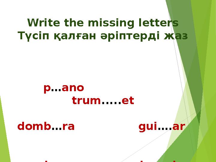 Write the missing letters Түсіп қалған әріптерді жаз p … ano trum ..... et domb … ra gui …