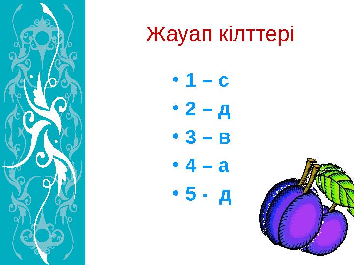 Жауап кілттері • 1 – с • 2 – д • 3 – в • 4 – а • 5 - д