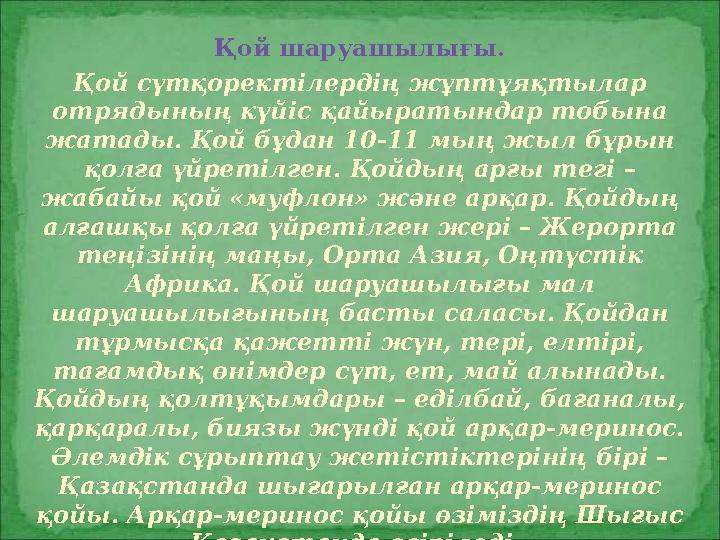 Қой шаруашылығы. Қой сүтқоректілердің жұптұяқтылар отрядының күйіс қайыратындар тобына жатады. Қой бұдан 10-11 мың жыл бұрын