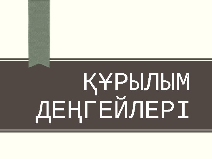 ҚҰРЫЛЫМ ДЕҢГЕЙЛЕРІ
