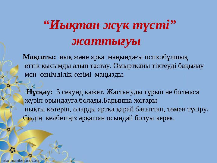 “ Иықтан жүк түсті” жаттығуы Мақсаты: иық және арқа маңындағы психобұлшық еттік қысымды алып тастау. Омыртқаны тіктеуді