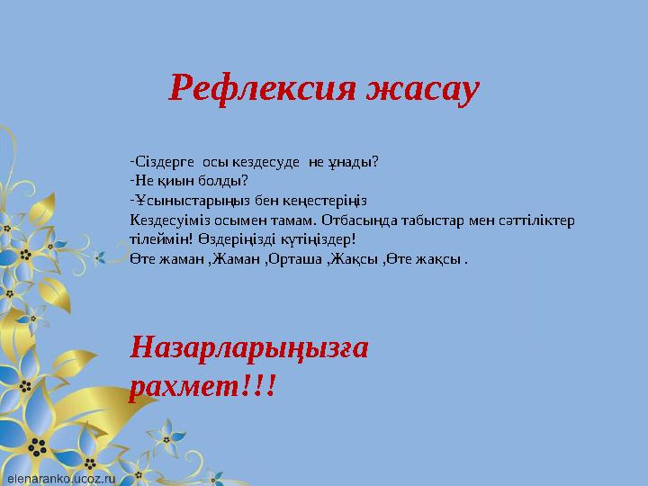 Рефлексия жасау - Сіздерге осы кездесуде не ұнады? - Не қиын болды? - Ұсыныстарыңыз бен кеңестеріңіз Кездесуіміз осымен тамам.