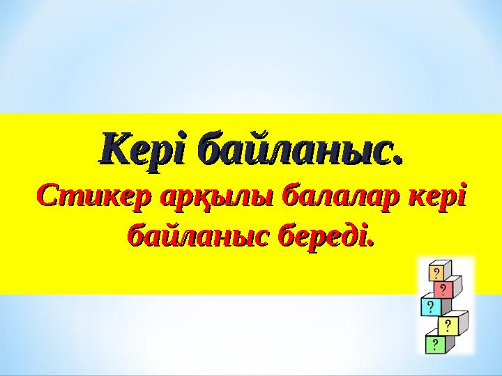 Кері байланыс.Кері байланыс. Стикер арқылы балалар кері Стикер арқылы балалар кері байланыс береді.байланыс береді.