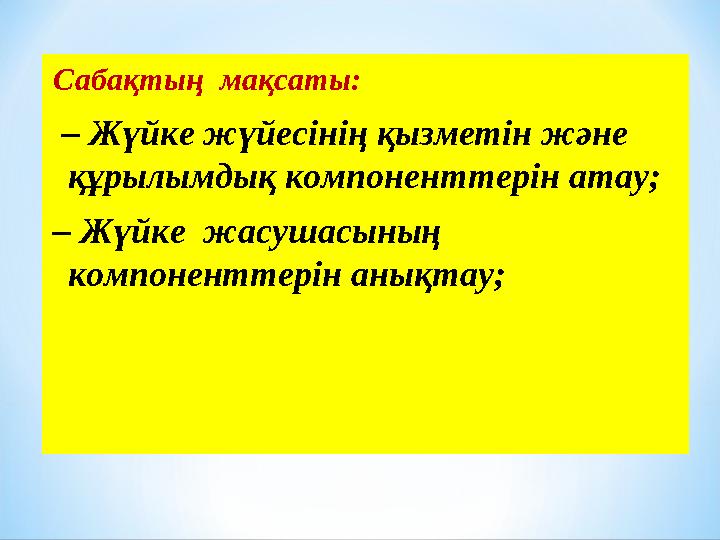 Сабақтың мақсаты: – Жүйке жүйесінің қызметін және құрылымдық компоненттерін атау; – Жүйке жасушасының компоненттерін анық