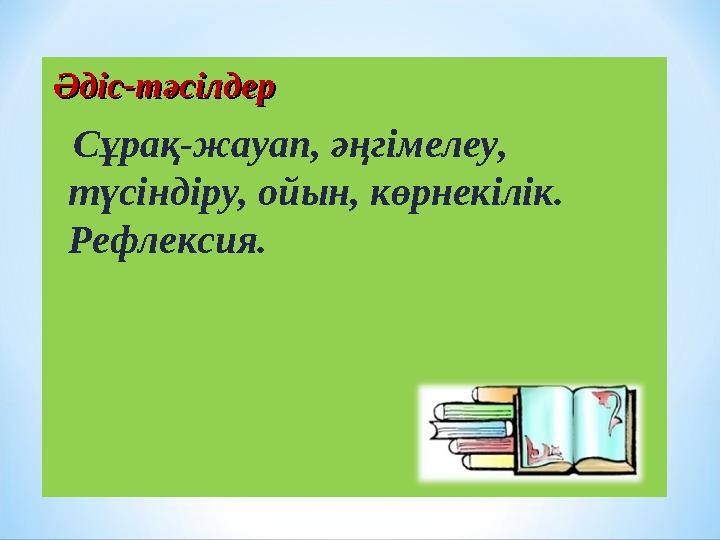 Әдіс-тәсілдерӘдіс-тәсілдер Сұрақ-жауап, әңгімелеу, түсіндіру, ойын, көрнекілік. Рефлексия.