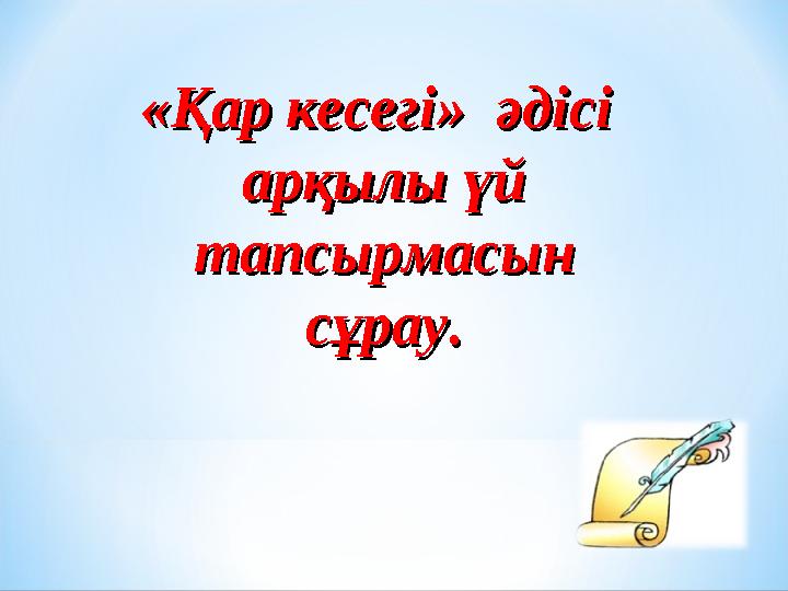 «Қар кесегі» әдісі «Қар кесегі» әдісі арқылы үй арқылы үй тапсырмасын тапсырмасын сұрау.сұрау.
