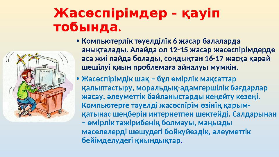 Жасөспірімдер - қауіп тобында . • Компьютерлік тәуелділік 6 жасар балаларда анықталады. Алайда ол 12-15 жасар жасөспірімдерде