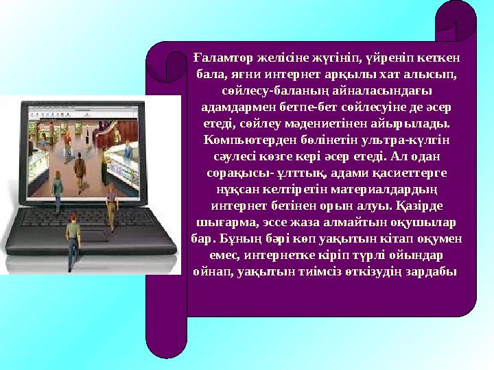 Күнделікті тұрмыста ғаламторды дұрыс мақсатта қолдана білсеңіз оның пайдасы ұшан-теңіз. Сіз ғаламтор арқылы тексті, хат-хабар