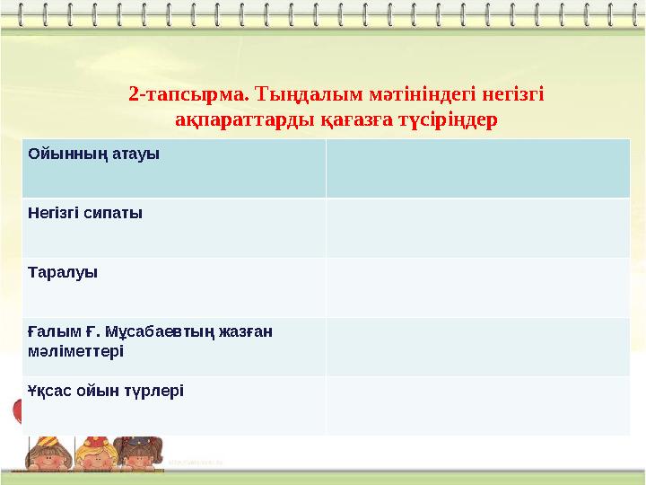 2-тапсырма. Тыңдалым мәтініндегі негізгі ақпараттарды қағазға түсіріңдер Ойынның атауы Негізгі сипаты Таралуы Ғалым Ғ. Мұсабаев