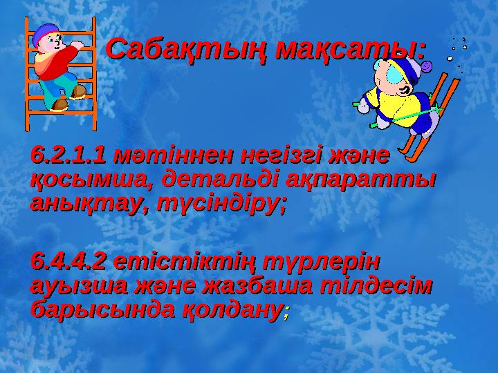 Сабақтың мақсаты:Сабақтың мақсаты: 6.2.1.1 мәтіннен негізгі және 6.2.1.1 мәтіннен негізгі және қосымша, детальді ақпаратты қосы