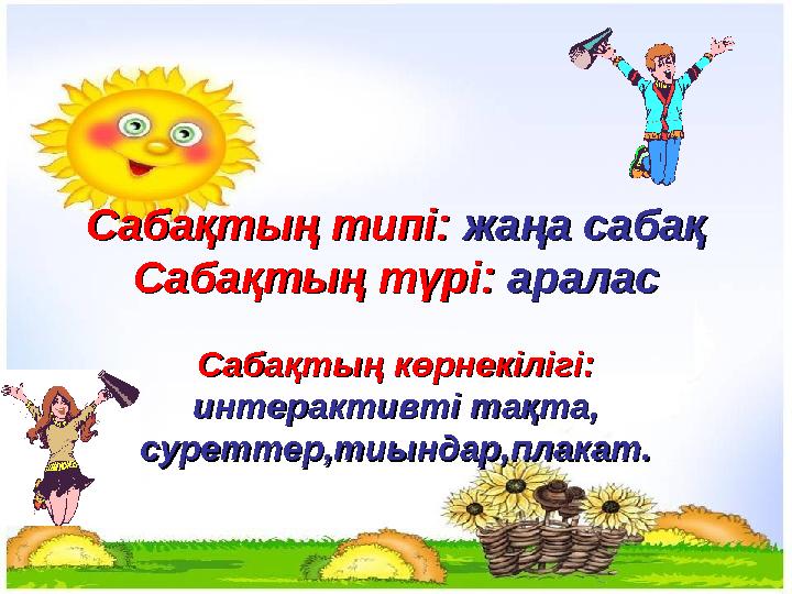 Сабақтың типі:Сабақтың типі: жаңа сабақ жаңа сабақ Сабақтың түрі:Сабақтың түрі: аралас аралас Сабақтың көрнекілігі:Сабақтың кө