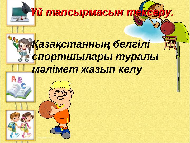 Үй тапсырмасын тексеру.Үй тапсырмасын тексеру. Қазақстанның белгілі спортшылары туралы мәлімет жазып келу