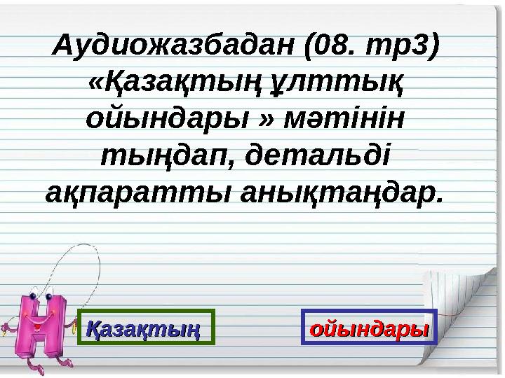 Қазақтың Қазақтың ойындарыойындарыАудиожазбадан (08. mp 3) «Қазақтың ұлттық ойындары » мәтінін тыңдап, детальді ақпаратты