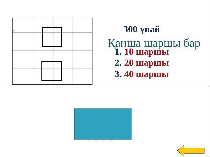 Есе Қанша шаршы бар птеңдер: 300 ұпай 1. 10 шаршы 2. 20 шаршы 3. 40 шаршы `