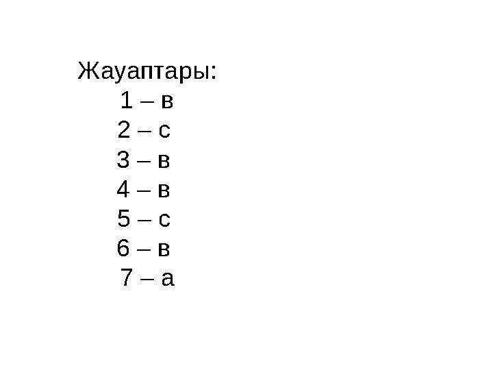 Жауаптары : 1 – в 2 – с 3 – в 4 – в 5 – с 6 – в 7 – а