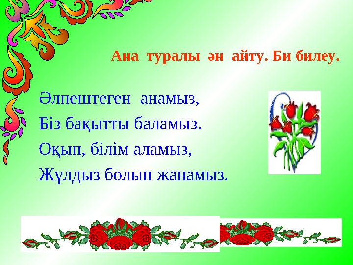 Ана туралы ән айту. Би билеу. Әлпештеген анамыз, Біз бақытты баламыз. Оқып, білім аламыз, Жұлдыз болып жанамыз.