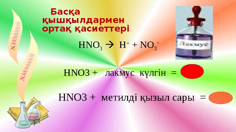 Басқа қышқылдармен ортақ қасиеттері Н NO 3  H + + NO 3 - Н NO3 + лакмус күлгін = Н NO 3 + метилді қызыл сары