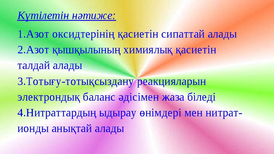 Күтілетін нәтиже: 1. Азот оксидтерінің қасиетін сипаттай алады 2. Азот қышқылының химиялық қасиетін талдай алады 3. Тотығу - то