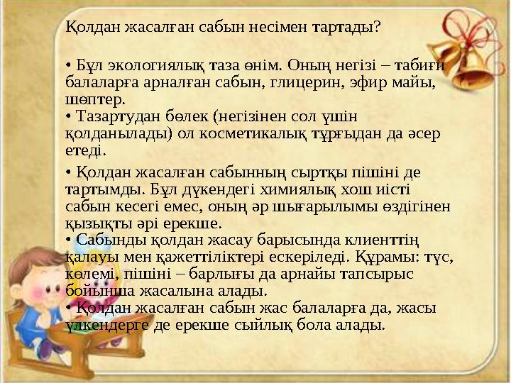 Қолдан жасалған сабын несімен тартады? • Бұл экологиялық таза өнім. Оның негізі – табиғи балаларға арналған сабын, глицерин, э