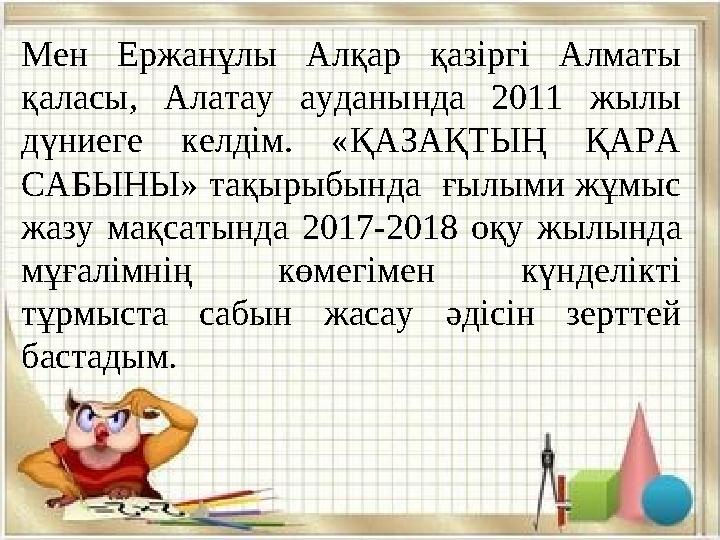 Мен Ержанұлы Алқар қазіргі Алматы қаласы, Алатау ауданында 2011 жылы дүниеге келдім. « ҚАЗАҚТЫҢ ҚАРА САБЫНЫ » тақы