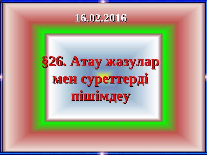 16.02.2016 16.02.2016 §26. Атау жазулар §26. Атау жазулар мен суреттерді мен суреттерді пішімдеу пішімдеу