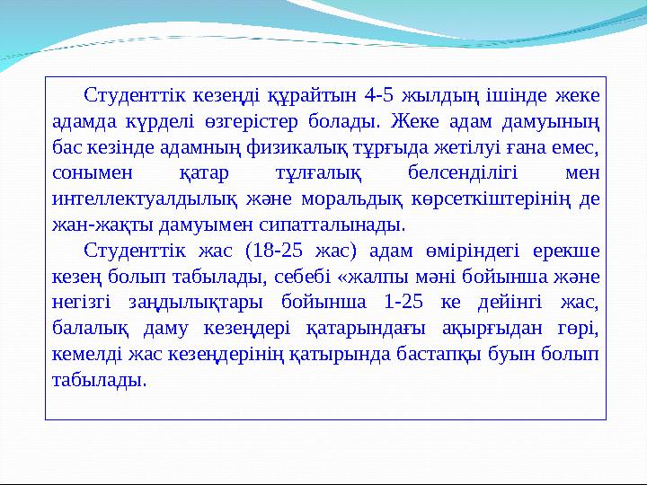 Студенттік кезеңді құрайтын 4-5 жылдың ішінде жеке адамда күрделі өзгерістер болады. Жеке адам дамуының бас кезінд