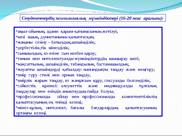 Студенттердің психологиялық мүмкіндіктері (16-20 жас аралығы): • ақыл-ойының, адами қарым-қатынасының жетілуі; • көзі ашық,