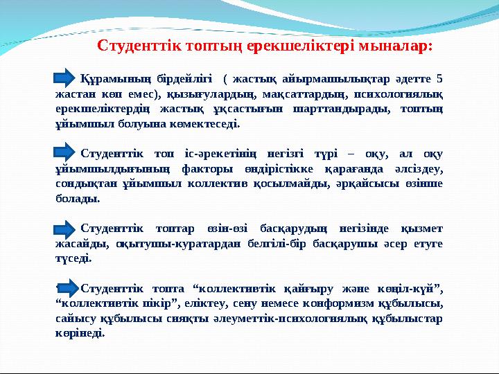 Студенттік топтың ерекшеліктері мыналар: • Құрамының бірдейлігі ( жастық айырмашылықтар әдетте 5 жастан көп емес), қ