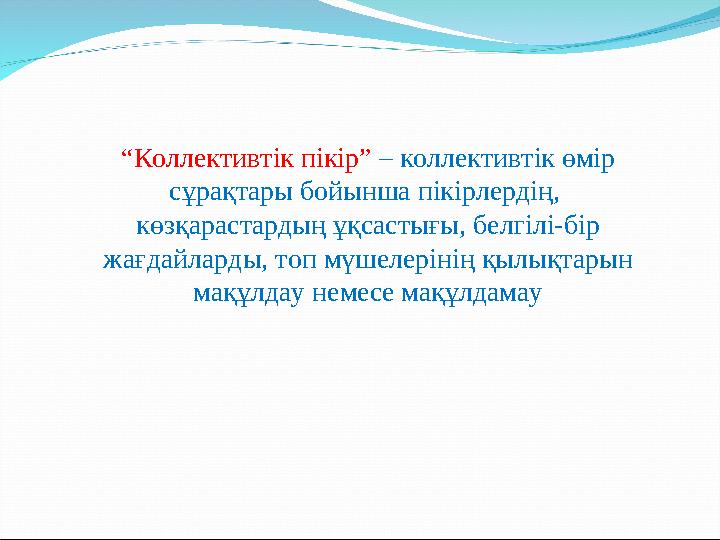 “ Коллективтік пікір” – коллективтік өмір сұрақтары бойынша пікірлердің, көзқарастардың ұқсастығы, белгілі-бір жағдайларды,